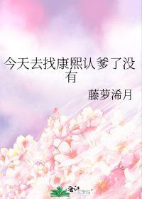 （清穿同人）今天去找康熙認爹了沒有